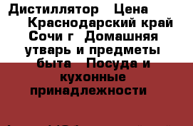 Дистиллятор › Цена ­ 8 500 - Краснодарский край, Сочи г. Домашняя утварь и предметы быта » Посуда и кухонные принадлежности   